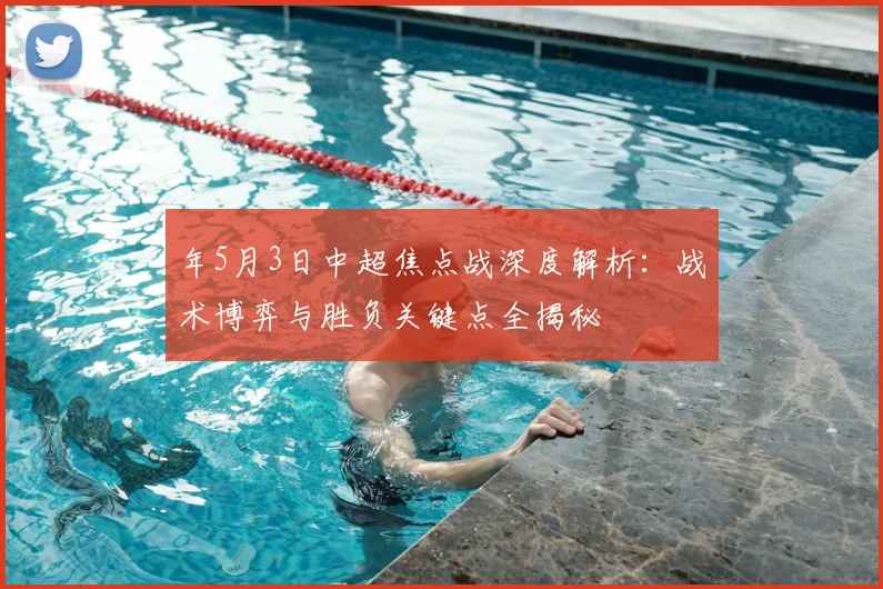 年5月3日中超焦点战深度解析:战术博弈与胜负关键点全揭秘
