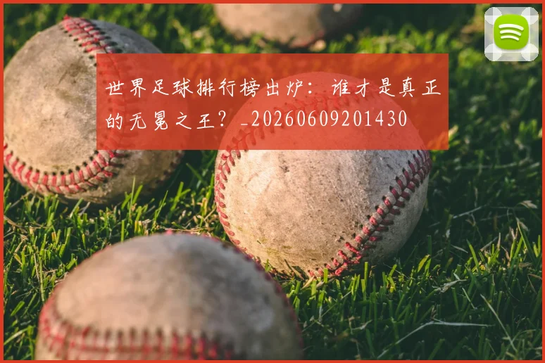 世界足球排行榜出炉:谁才是真正的无冕之王?_20260609201430