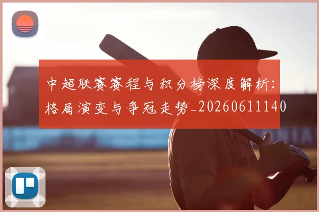 中超联赛赛程与积分榜深度解析：格局演变与争冠走势_20260611140858