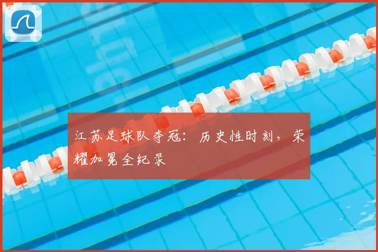 江苏足球队夺冠：历史性时刻，荣耀加冕全纪录
