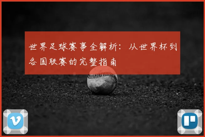 世界足球赛事全解析：从世界杯到各国联赛的完整指南