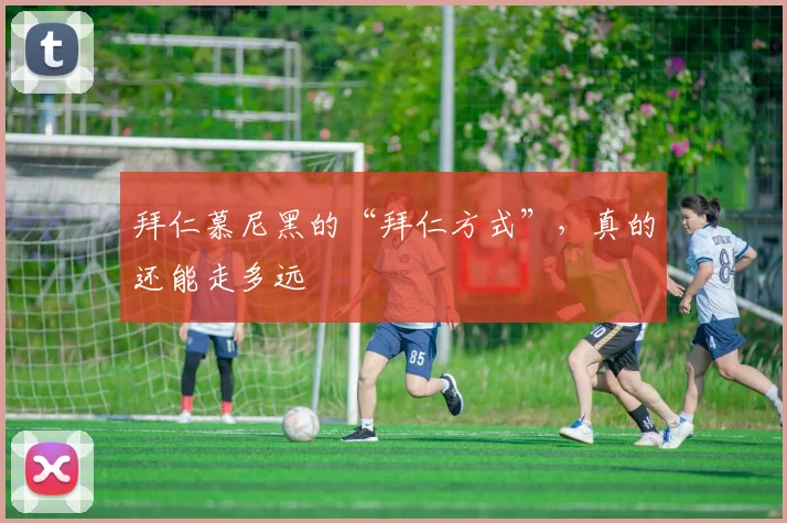 拜仁慕尼黑的“拜仁方式”，真的还能走多远