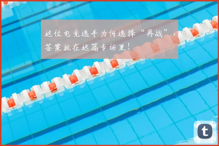 这位电竞选手为何选择“再战”，答案就在这篇专访里！