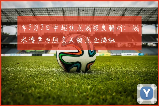 年5月3日中超焦点战深度解析：战术博弈与胜负关键点全揭秘
