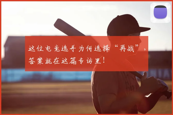 这位电竞选手为何选择“再战”，答案就在这篇专访里！