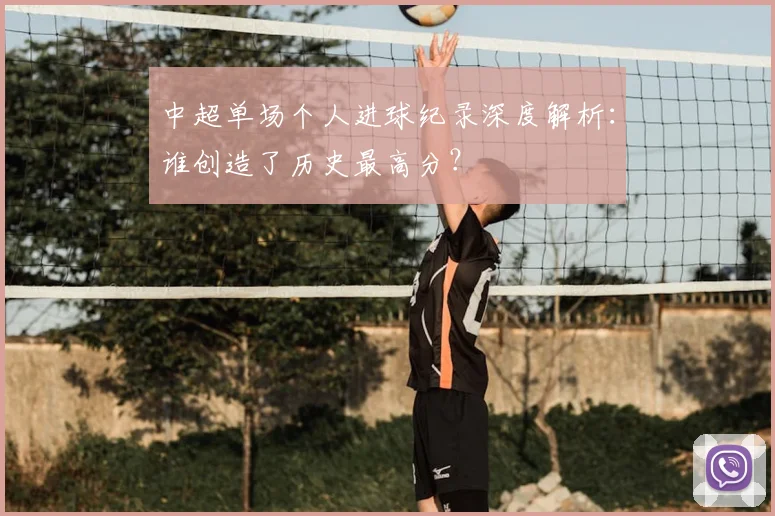 中超单场个人进球纪录深度解析：谁创造了历史最高分？