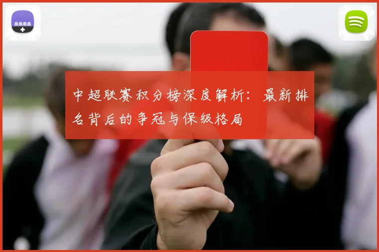 中超联赛积分榜深度解析:最新排名背后的争冠与保级格局