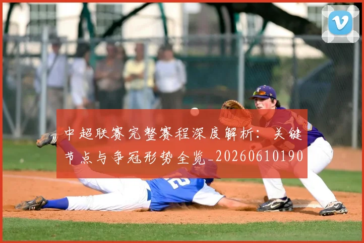 中超联赛完整赛程深度解析：关键节点与争冠形势全览_20260610190522
