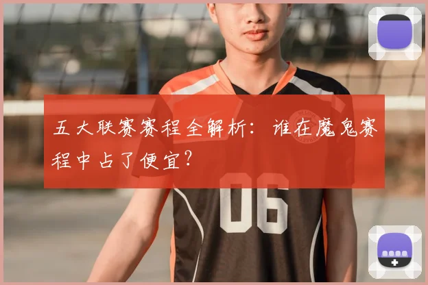 五大联赛赛程全解析:谁在魔鬼赛程中占了便宜?