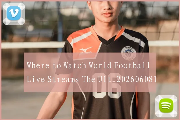 Where to Watch World Football Live Streams The Ult_20260608195034