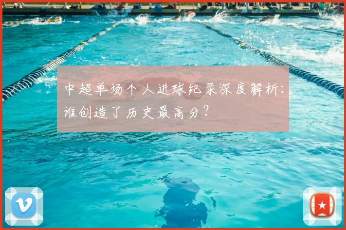 中超单场个人进球纪录深度解析：谁创造了历史最高分？