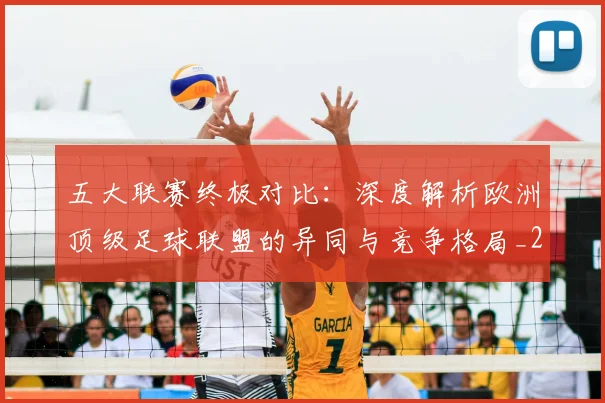 五大联赛终极对比:深度解析欧洲顶级足球联盟的异同与竞争格局_20260611141805