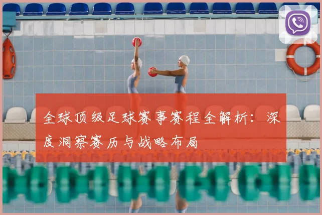 全球顶级足球赛事赛程全解析:深度洞察赛历与战略布局