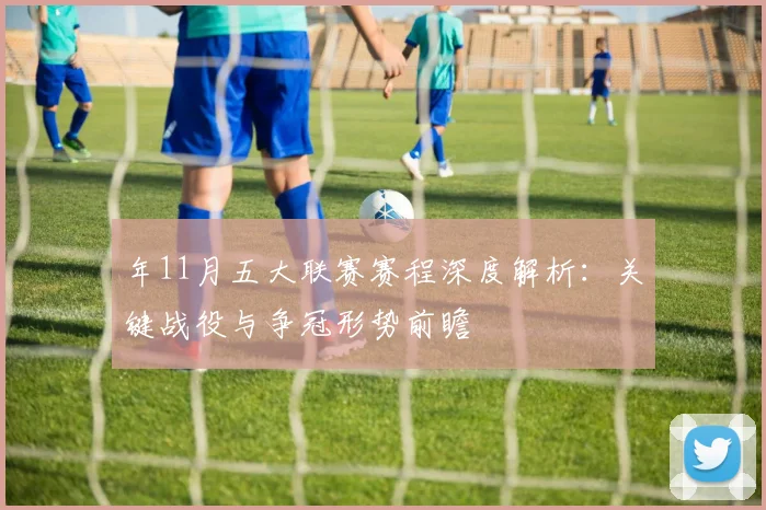 年11月五大联赛赛程深度解析:关键战役与争冠形势前瞻