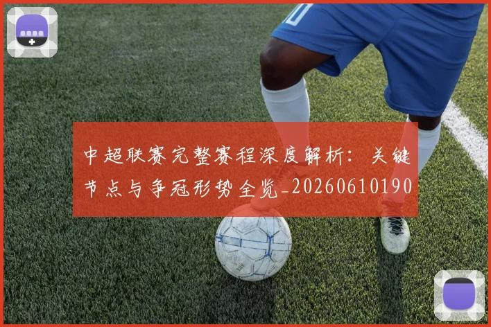 中超联赛完整赛程深度解析：关键节点与争冠形势全览_20260610190522