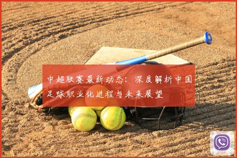 中超联赛最新动态:深度解析中国足球职业化进程与未来展望