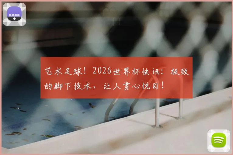 艺术足球！2026世界杯快讯：极致的脚下技术，让人赏心悦目！