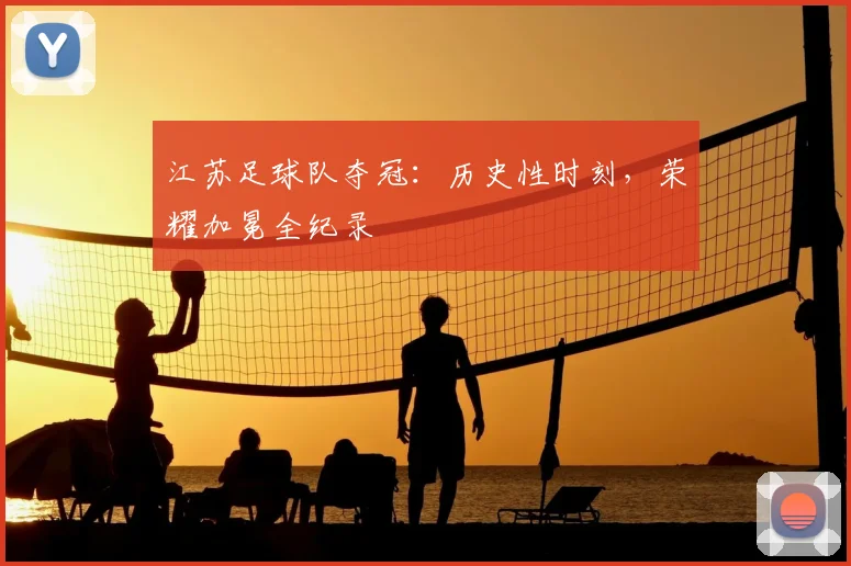 江苏足球队夺冠：历史性时刻，荣耀加冕全纪录