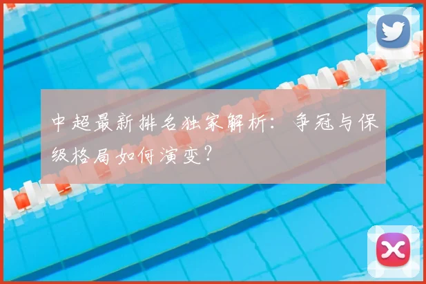 中超最新排名独家解析：争冠与保级格局如何演变？