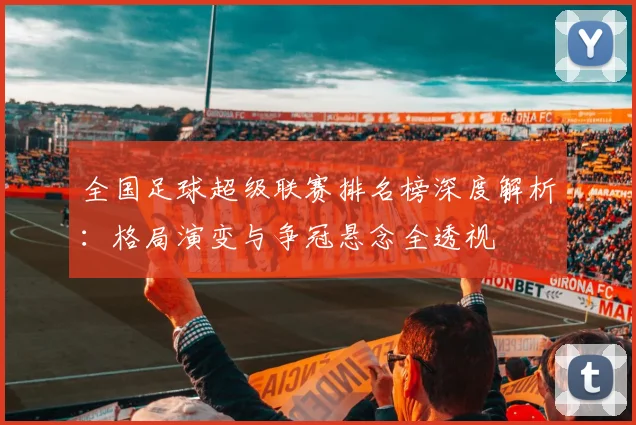 全国足球超级联赛排名榜深度解析:格局演变与争冠悬念全透视